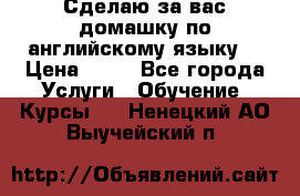 Сделаю за вас домашку по английскому языку! › Цена ­ 50 - Все города Услуги » Обучение. Курсы   . Ненецкий АО,Выучейский п.